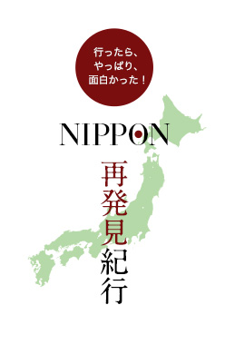 行ったら、やっぱり、面白かった！NIPPON 再発見紀行