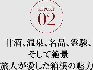 REPORT.02 甘酒、温泉、名品、霊験、そして絶景 旅人が愛した箱根の魅力